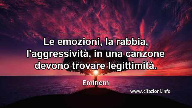 “Le emozioni, la rabbia, l'aggressività, in una canzone devono trovare legittimità.”