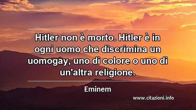 “Hitler non è morto. Hitler è in ogni uomo che discrimina un uomogay, uno di colore o uno di un'altra religione.”
