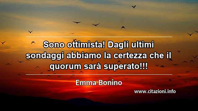 “Sono ottimista! Dagli ultimi sondaggi abbiamo la certezza che il quorum sarà superato!!!”