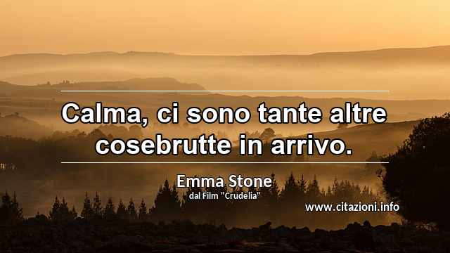 “Calma, ci sono tante altre cosebrutte in arrivo.”
