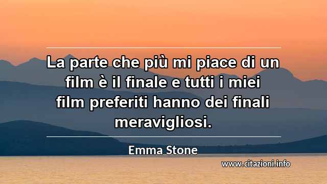 “La parte che più mi piace di un film è il finale e tutti i miei film preferiti hanno dei finali meravigliosi.”