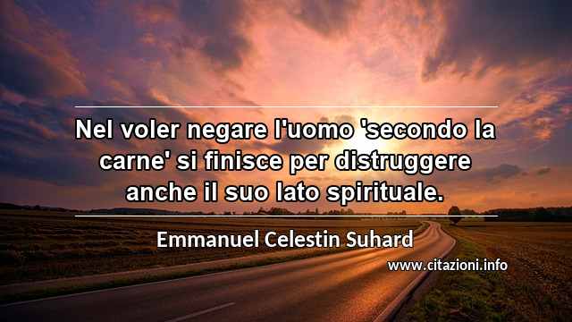 “Nel voler negare l'uomo 'secondo la carne' si finisce per distruggere anche il suo lato spirituale.”