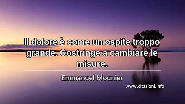 “Il dolore è come un ospite troppo grande. Costringe a cambiare le misure.”