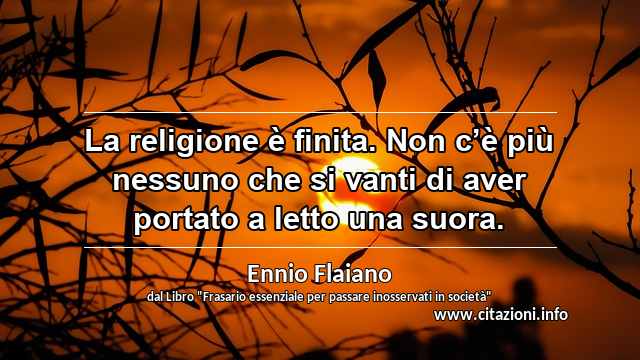 “La religione è finita. Non c’è più nessuno che si vanti di aver portato a letto una suora.”