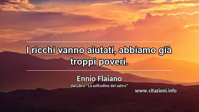 “I ricchi vanno aiutati, abbiamo già troppi poveri.”