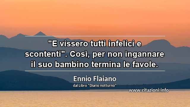 "E vissero tutti infelici e scontenti". Così, per non ingannare il suo bambino termina le favole.