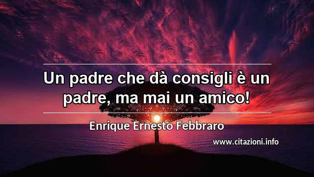 “Un padre che dà consigli è un padre, ma mai un amico!”
