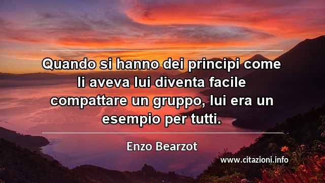 “Quando si hanno dei principi come li aveva lui diventa facile compattare un gruppo, lui era un esempio per tutti.”