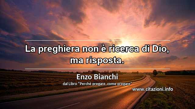 “La preghiera non è ricerca di Dio, ma risposta.”