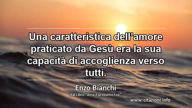 “Una caratteristica dell’amore praticato da Gesù era la sua capacità di accoglienza verso tutti.”