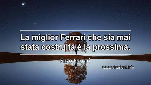 “La miglior Ferrari che sia mai stata costruita è la prossima.”