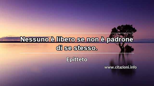 “Nessuno è libero se non è padrone di se stesso.”