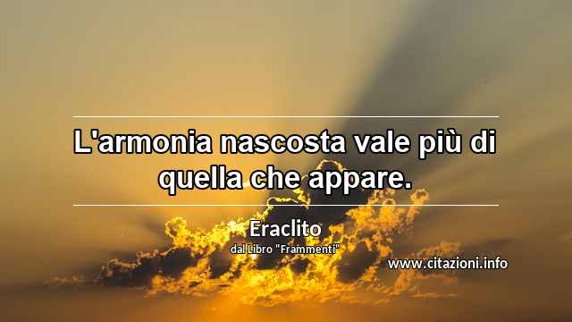 “L'armonia nascosta vale più di quella che appare.”
