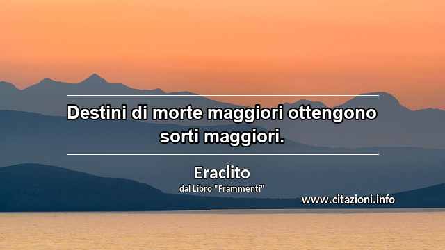 “Destini di morte maggiori ottengono sorti maggiori.”