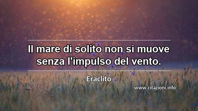 “Il mare di solito non si muove senza l'impulso del vento.”