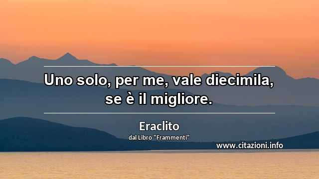 “Uno solo, per me, vale diecimila, se è il migliore.”