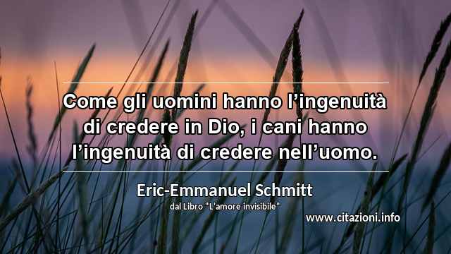 “Come gli uomini hanno l’ingenuità di credere in Dio, i cani hanno l’ingenuità di credere nell’uomo.”