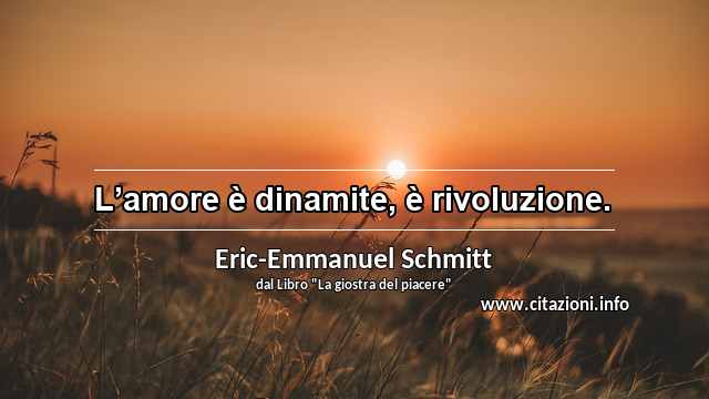 “L’amore è dinamite, è rivoluzione.”