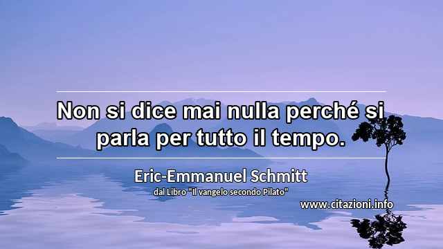 “Non si dice mai nulla perché si parla per tutto il tempo.”