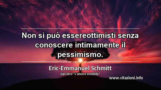 “Non si può essereottimisti senza conoscere intimamente il pessimismo.”