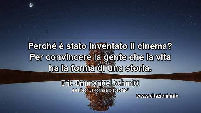 “Perché è stato inventato il cinema? Per convincere la gente che la vita ha la forma di una storia.”