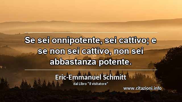 “Se sei onnipotente, sei cattivo; e se non sei cattivo, non sei abbastanza potente.”