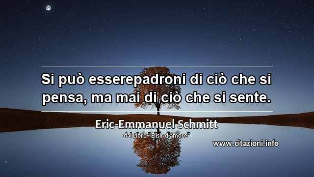 “Si può esserepadroni di ciò che si pensa, ma mai di ciò che si sente.”