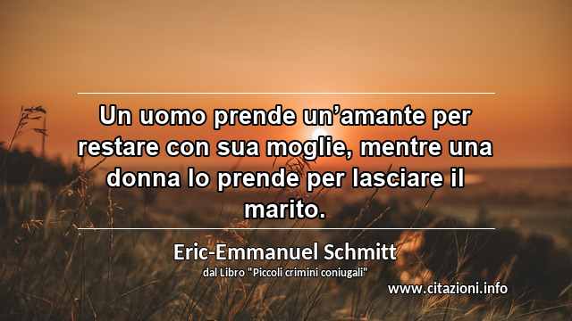 “Un uomo prende un’amante per restare con sua moglie, mentre una donna lo prende per lasciare il marito.”