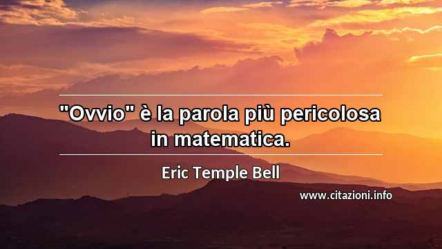 "Ovvio" è la parola più pericolosa in matematica.
