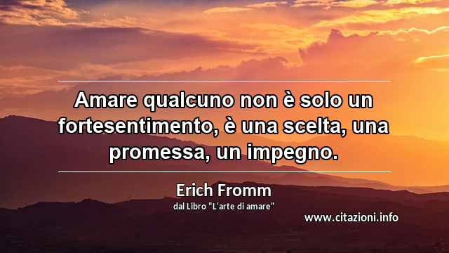 “Amare qualcuno non è solo un fortesentimento, è una scelta, una promessa, un impegno.”
