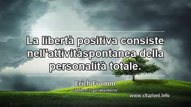 “La libertà positiva consiste nell'attivitàspontanea della personalità totale.”