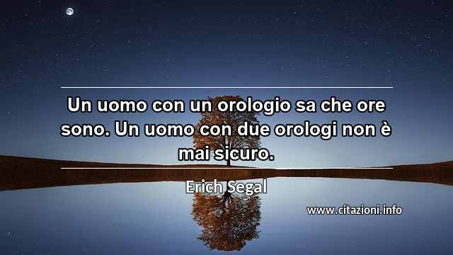 “Un uomo con un orologio sa che ore sono. Un uomo con due orologi non è mai sicuro.”