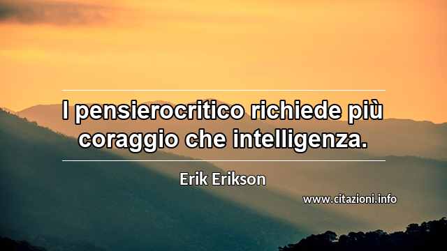 “l pensierocritico richiede più coraggio che intelligenza.”