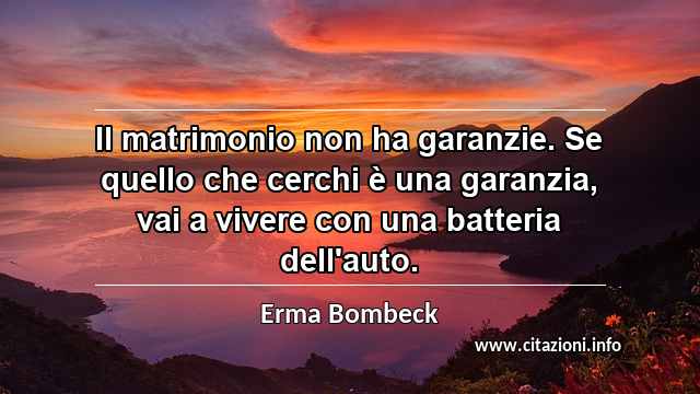 “Il matrimonio non ha garanzie. Se quello che cerchi è una garanzia, vai a vivere con una batteria dell'auto.”