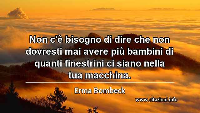 “Non c'è bisogno di dire che non dovresti mai avere più bambini di quanti finestrini ci siano nella tua macchina.”