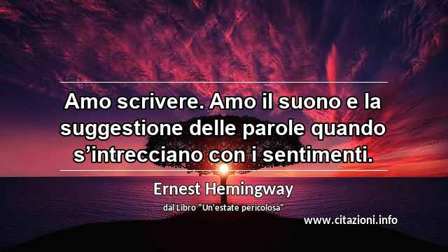 “Amo scrivere. Amo il suono e la suggestione delle parole quando s’intrecciano con i sentimenti.”
