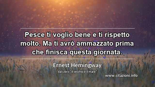 “Pesce ti voglio bene e ti rispetto molto. Ma ti avrò ammazzato prima che finisca questa giornata.”