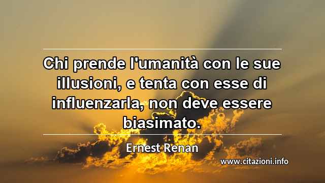“Chi prende l'umanità con le sue illusioni, e tenta con esse di influenzarla, non deve essere biasimato.”