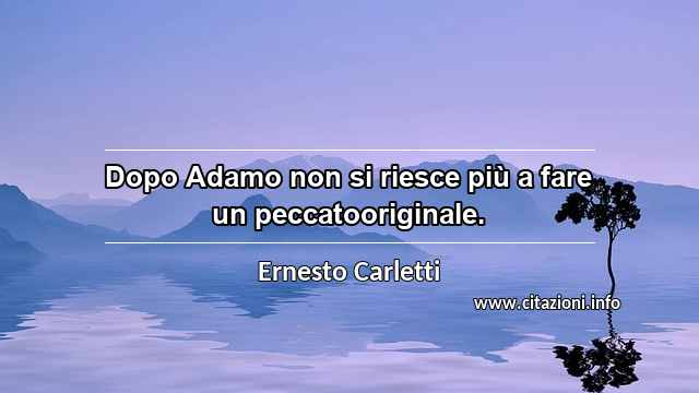 “Dopo Adamo non si riesce più a fare un peccatooriginale.”