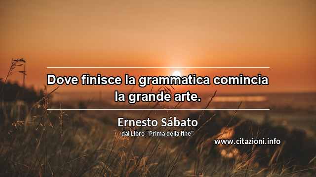 “Dove finisce la grammatica comincia la grande arte.”