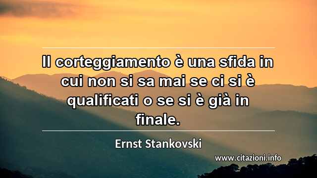 “Il corteggiamento è una sfida in cui non si sa mai se ci si è qualificati o se si è già in finale.”