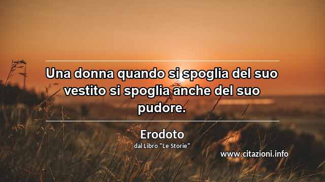 “Una donna quando si spoglia del suo vestito si spoglia anche del suo pudore.”
