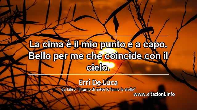 “La cima è il mio punto e a capo. Bello per me che coincide con il cielo.”