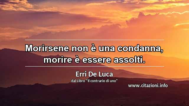 “Morirsene non è una condanna, morire è essere assolti.”