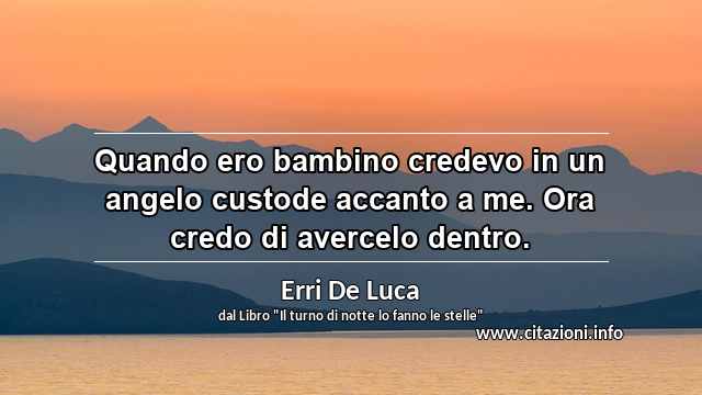 “Quando ero bambino credevo in un angelo custode accanto a me. Ora credo di avercelo dentro.”