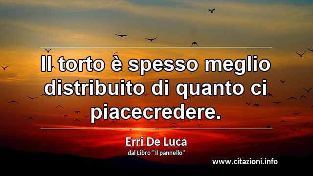 “Il torto è spesso meglio distribuito di quanto ci piacecredere.”