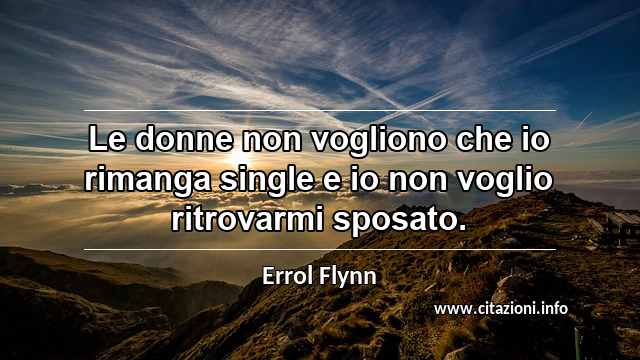 “Le donne non vogliono che io rimanga single e io non voglio ritrovarmi sposato.”