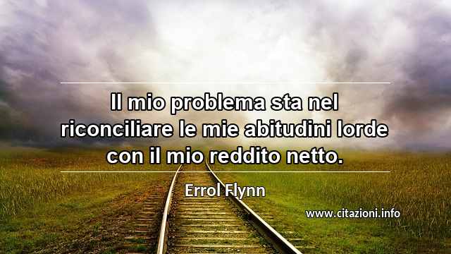 “Il mio problema sta nel riconciliare le mie abitudini lorde con il mio reddito netto.”