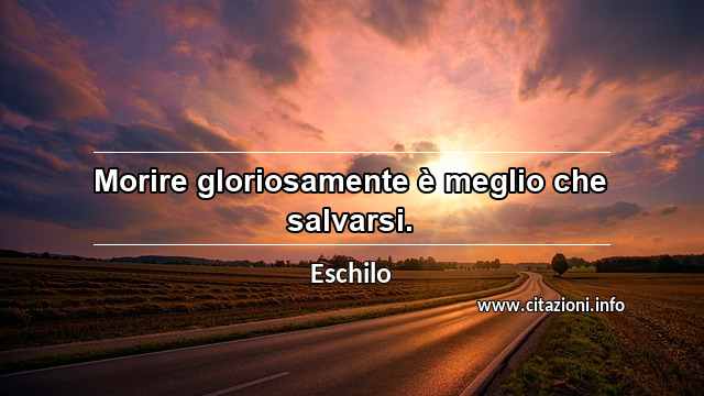 “Morire gloriosamente è meglio che salvarsi.”