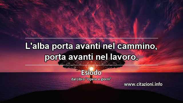 “L'alba porta avanti nel cammino, porta avanti nel lavoro.”